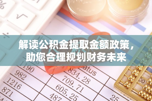 草屯解读公积金提取金额政策，助您合理规划财务未来