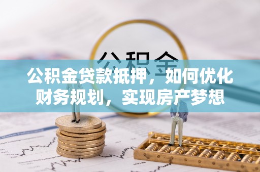 草屯公积金贷款抵押，如何优化财务规划，实现房产梦想