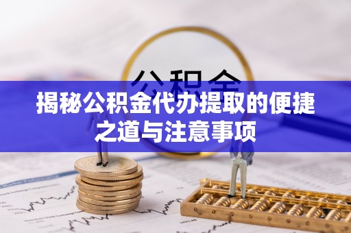 草屯揭秘公积金代办提取的便捷之道与注意事项