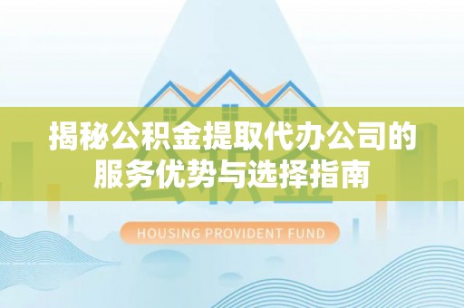 草屯揭秘公积金提取代办公司的服务优势与选择指南