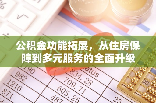 草屯公积金功能拓展，从住房保障到多元服务的全面升级