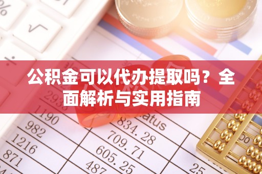 草屯公积金可以代办提取吗？全面解析与实用指南