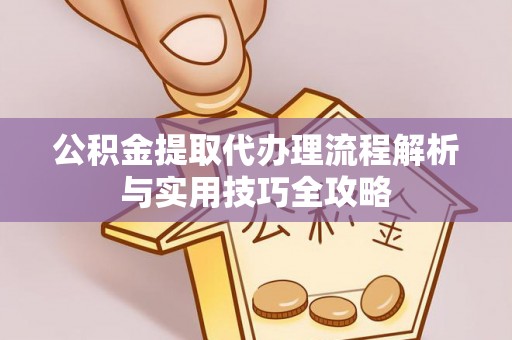 草屯公积金提取代办理流程解析与实用技巧全攻略