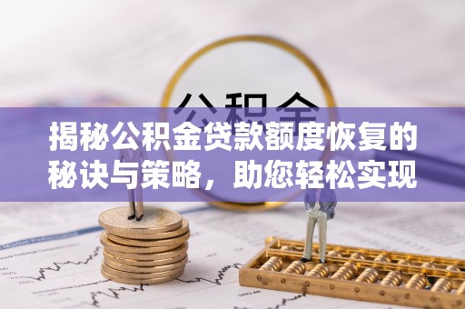 草屯揭秘公积金贷款额度恢复的秘诀与策略，助您轻松实现购房梦想