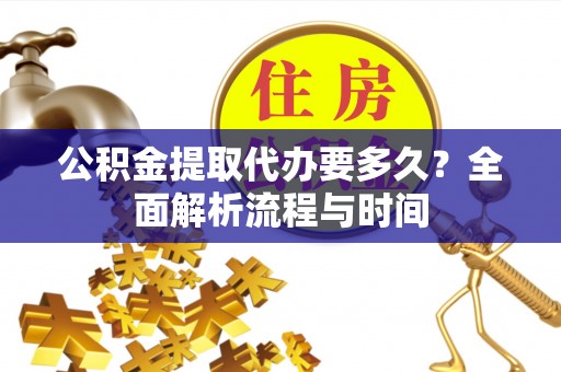 草屯公积金提取代办要多久？全面解析流程与时间