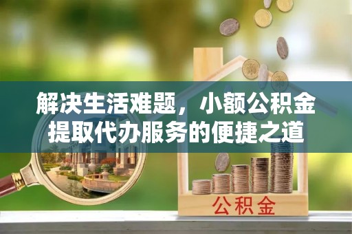 草屯解决生活难题，小额公积金提取代办服务的便捷之道