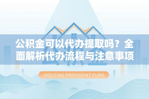 草屯公积金可以代办提取吗？全面解析代办流程与注意事项