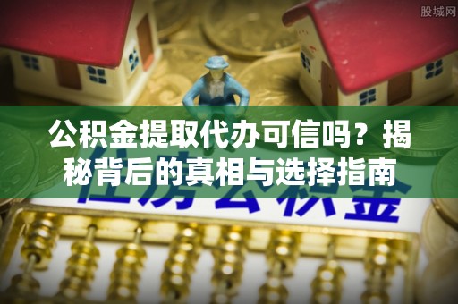 草屯公积金提取代办可信吗？揭秘背后的真相与选择指南