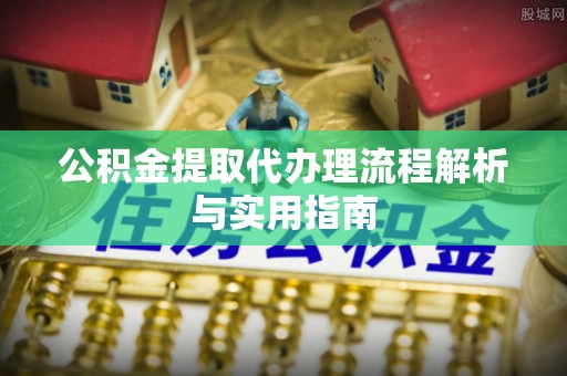 草屯公积金提取代办理流程解析与实用指南