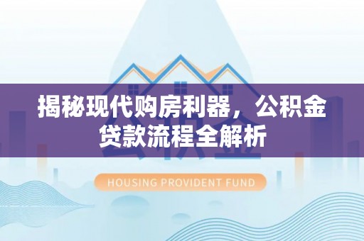草屯揭秘现代购房利器，公积金贷款流程全解析