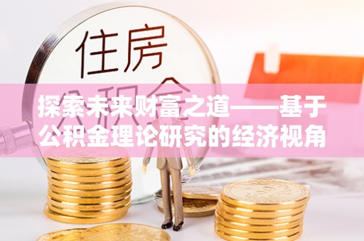 草屯探索未来财富之道——基于公积金理论研究的经济视角分析
