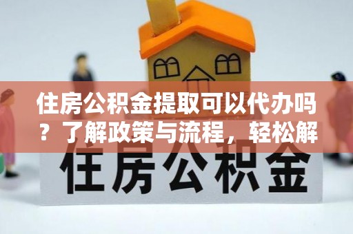 草屯住房公积金提取可以代办吗？了解政策与流程，轻松解决你的疑问