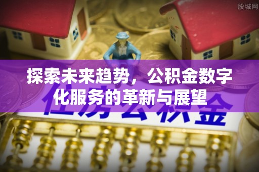 草屯探索未来趋势，公积金数字化服务的革新与展望