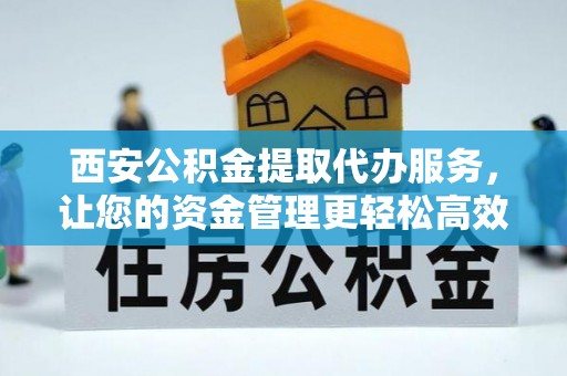 草屯西安公积金提取代办服务，让您的资金管理更轻松高效