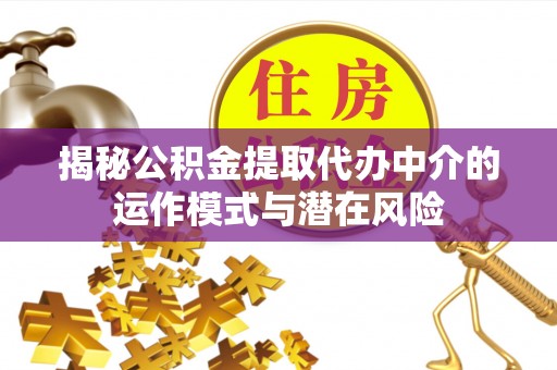 草屯揭秘公积金提取代办中介的运作模式与潜在风险
