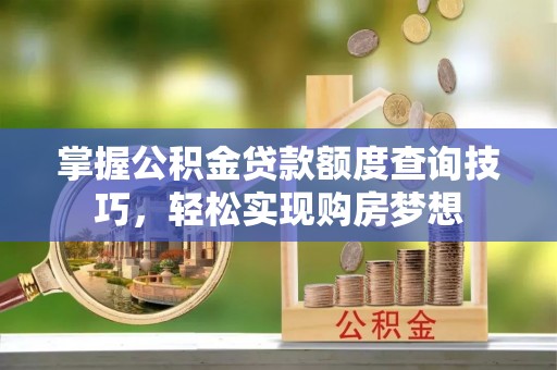 草屯掌握公积金贷款额度查询技巧，轻松实现购房梦想