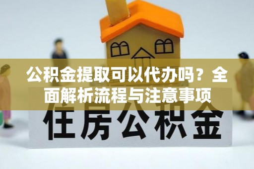 草屯公积金提取可以代办吗？全面解析流程与注意事项