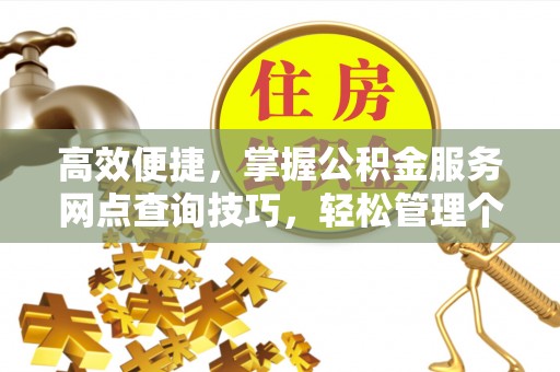 草屯高效便捷，掌握公积金服务网点查询技巧，轻松管理个人财务