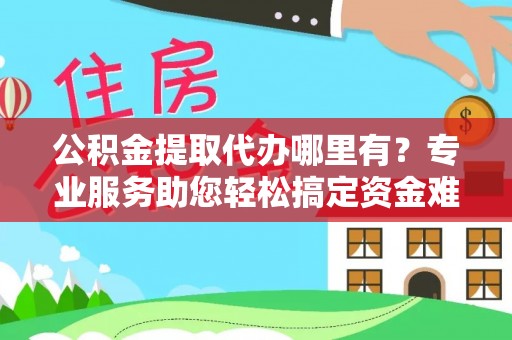 草屯公积金提取代办哪里有？专业服务助您轻松搞定资金难题