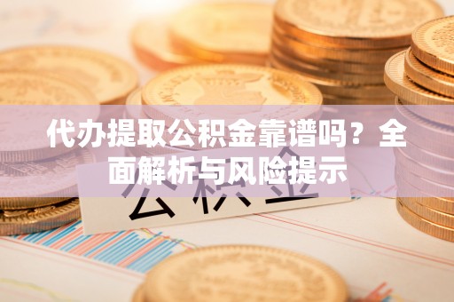 草屯代办提取公积金靠谱吗？全面解析与风险提示