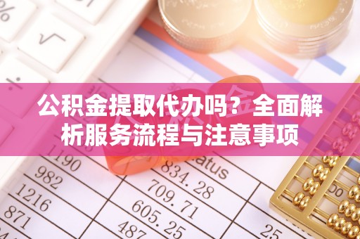 草屯公积金提取代办吗？全面解析服务流程与注意事项