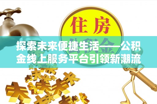 草屯探索未来便捷生活——公积金线上服务平台引领新潮流