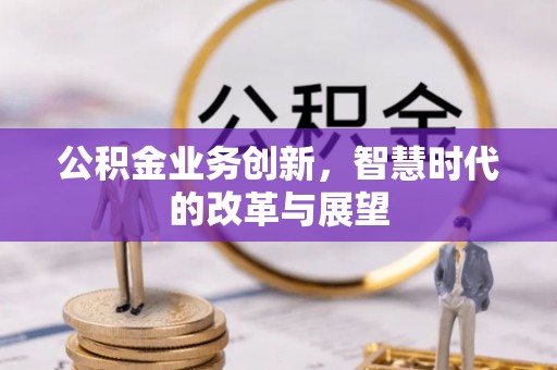 草屯公积金业务创新，智慧时代的改革与展望