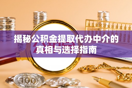 草屯揭秘公积金提取代办中介的真相与选择指南