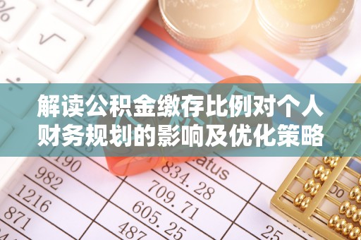 草屯解读公积金缴存比例对个人财务规划的影响及优化策略