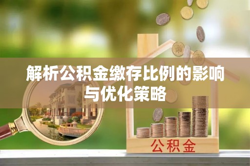 草屯解析公积金缴存比例的影响与优化策略