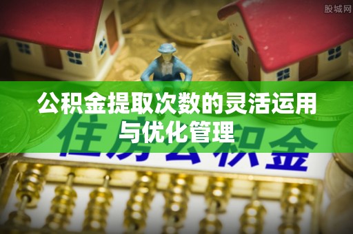 草屯公积金提取次数的灵活运用与优化管理