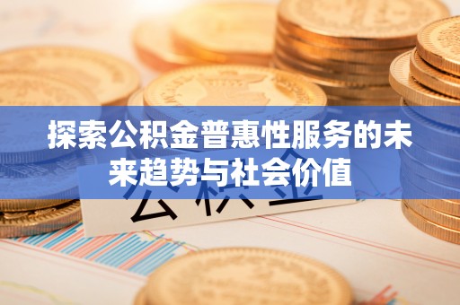 草屯探索公积金普惠性服务的未来趋势与社会价值