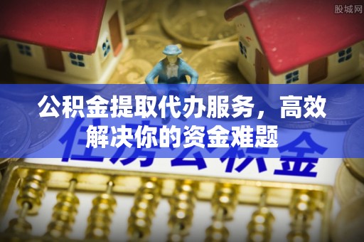 草屯公积金提取代办服务，高效解决你的资金难题