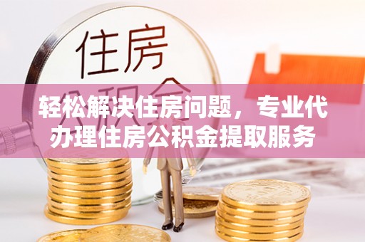 草屯轻松解决住房问题，专业代办理住房公积金提取服务