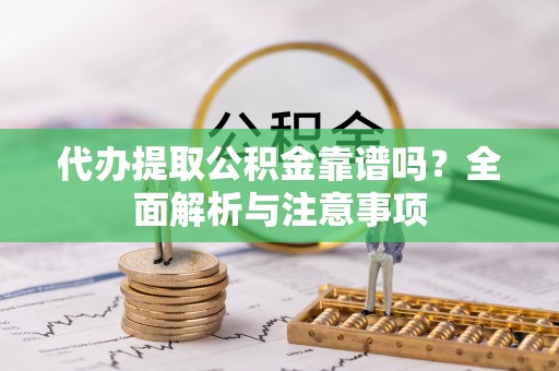 草屯代办提取公积金靠谱吗？全面解析与注意事项